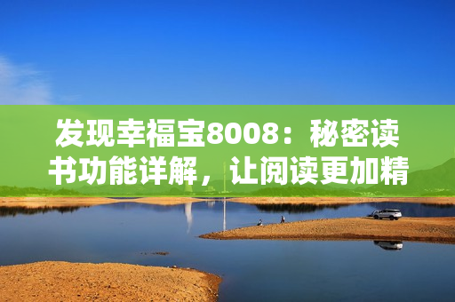 发现幸福宝8008：秘密读书功能详解，让阅读更加精彩 生活感动