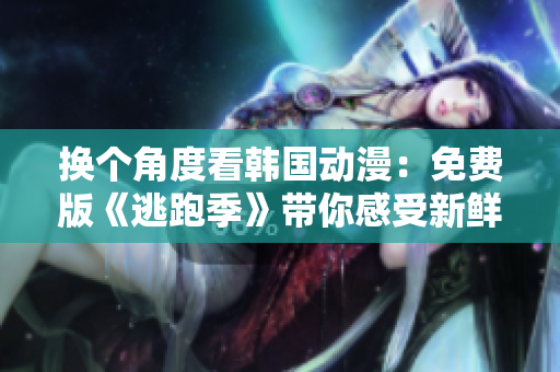 换个角度看韩国动漫：免费版《逃跑季》带你感受新鲜的快乐！