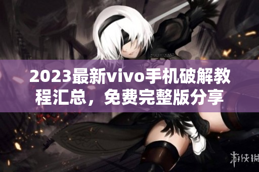 2023最新vivo手机破解教程汇总，免费完整版分享