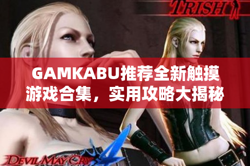 GAMKABU推荐全新触摸游戏合集，实用攻略大揭秘