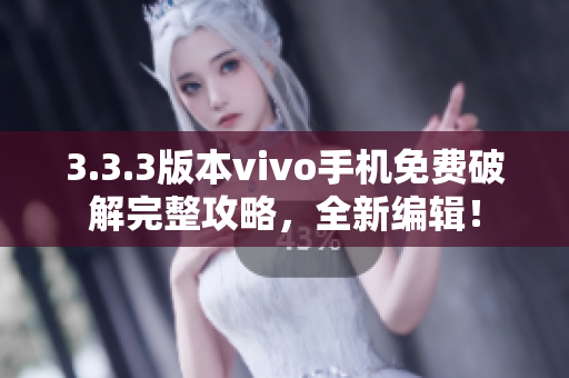 3.3.3版本vivo手机免费破解完整攻略，全新编辑！