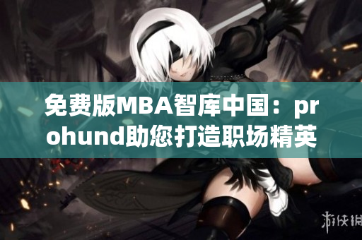 免费版MBA智库中国：prohund助您打造职场精英养成计划