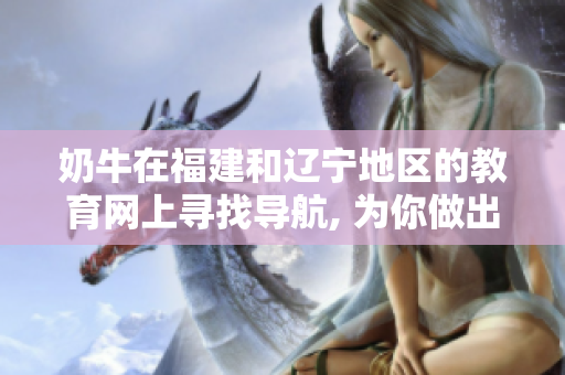 奶牛在福建和辽宁地区的教育网上寻找导航, 为你做出最正确的指引