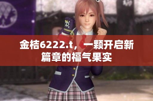 金桔6222.t，一颗开启新篇章的福气果实