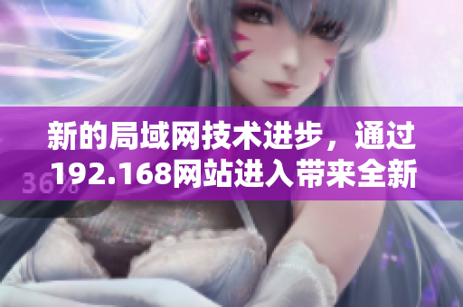 新的局域网技术进步，通过192.168网站进入带来全新体验