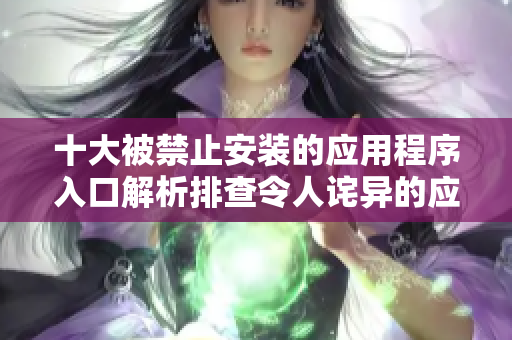 十大被禁止安装的应用程序入口解析排查令人诧异的应用程序安装难题