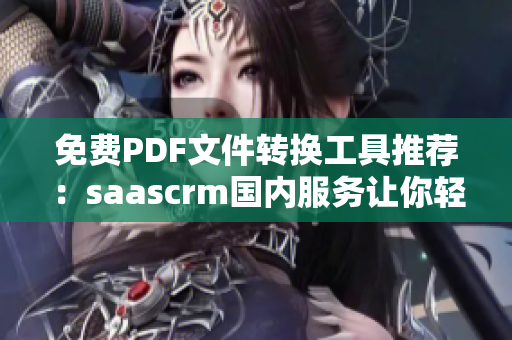免费PDF文件转换工具推荐：saascrm国内服务让你轻松实现文件格式转换