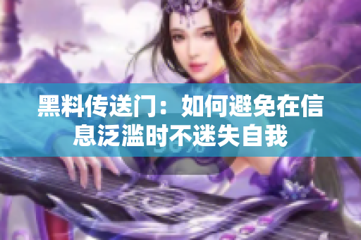 黑料传送门：如何避免在信息泛滥时不迷失自我