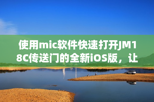 使用mic软件快速打开JM18C传送门的全新iOS版，让你畅享更便捷的体验