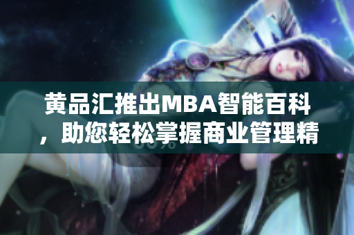 黄品汇推出MBA智能百科，助您轻松掌握商业管理精髓