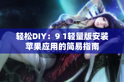 轻松DIY：9 1轻量版安装苹果应用的简易指南