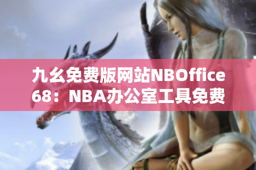 九幺免费版网站NBOffice68：NBA办公室工具免费下载，助您高效办公