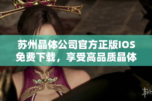 苏州晶体公司官方正版IOS免费下载，享受高品质晶体体验