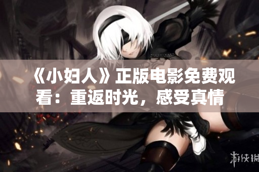 《小妇人》正版电影免费观看：重返时光，感受真情