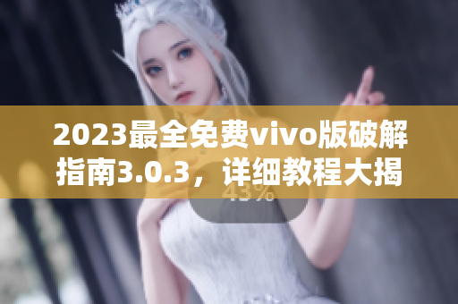 2023最全免费vivo版破解指南3.0.3，详细教程大揭秘