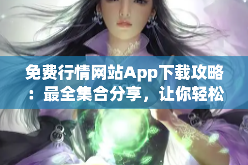 免费行情网站App下载攻略：最全集合分享，让你轻松找到心仪应用