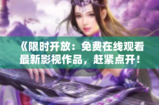 《限时开放：免费在线观看最新影视作品，赶紧点开！》
