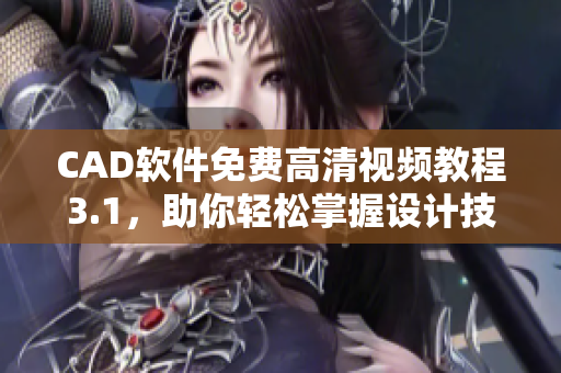 CAD软件免费高清视频教程3.1，助你轻松掌握设计技巧
