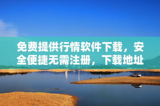 免费提供行情软件下载，安全便捷无需注册，下载地址二选一