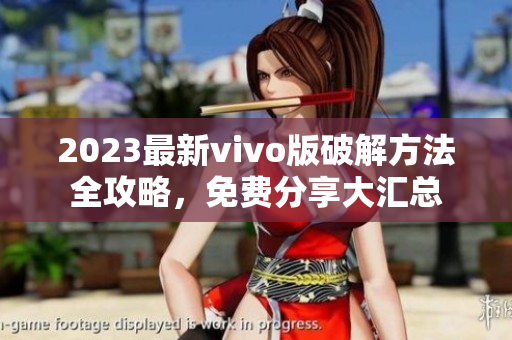 2023最新vivo版破解方法全攻略，免费分享大汇总