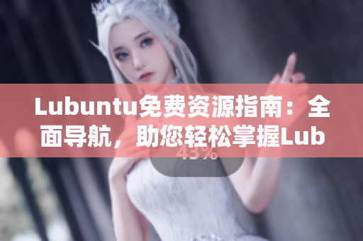 Lubuntu免费资源指南：全面导航，助您轻松掌握Lubuntu操作技巧