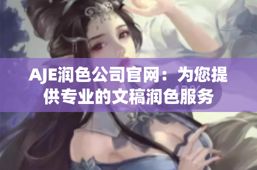 AJE润色公司官网：为您提供专业的文稿润色服务