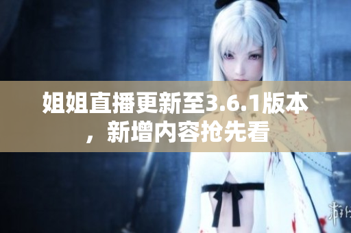 姐姐直播更新至3.6.1版本，新增内容抢先看