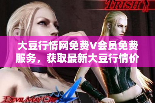 大豆行情网免费V会员免费服务，获取最新大豆行情价格