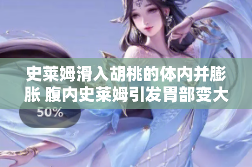 史莱姆滑入胡桃的体内并膨胀 腹内史莱姆引发胃部变大话题