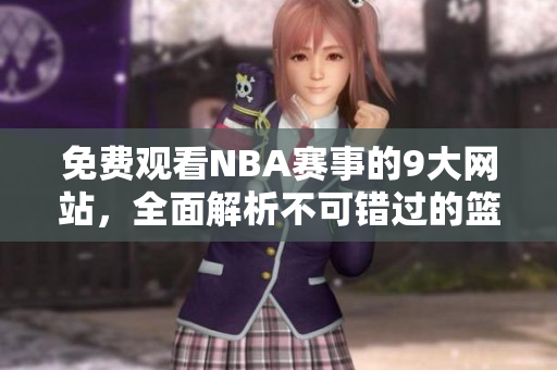 免费观看NBA赛事的9大网站，全面解析不可错过的篮球盛宴