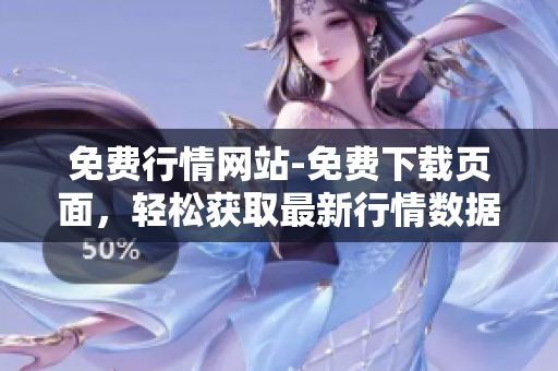 免费行情网站-免费下载页面，轻松获取最新行情数据