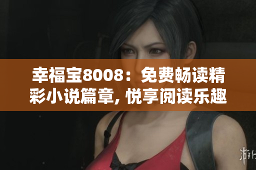 幸福宝8008：免费畅读精彩小说篇章, 悦享阅读乐趣