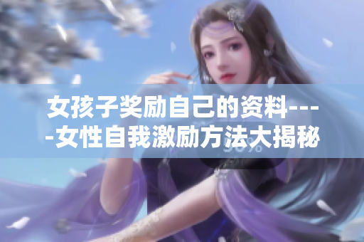 女孩子奖励自己的资料----女性自我激励方法大揭秘