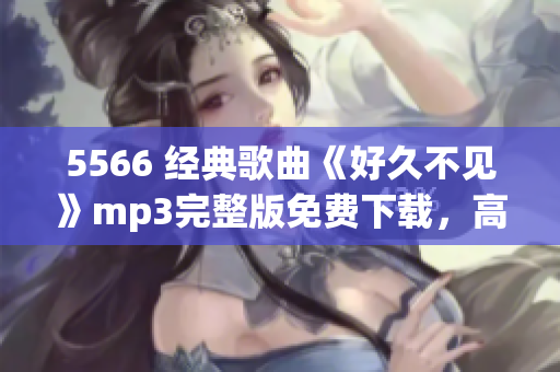 5566 经典歌曲《好久不见》mp3完整版免费下载，高品质音乐享受