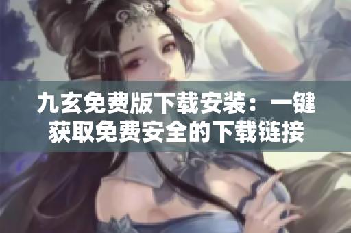 九玄免费版下载安装：一键获取免费安全的下载链接