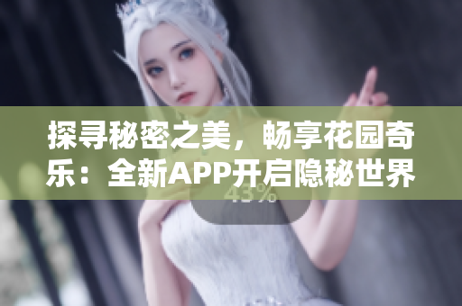 探寻秘密之美，畅享花园奇乐：全新APP开启隐秘世界