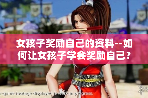 女孩子奖励自己的资料--如何让女孩子学会奖励自己？完美方式大公开!