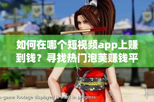 如何在哪个短视频app上赚到钱？寻找热门泡芙赚钱平台