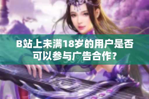 B站上未满18岁的用户是否可以参与广告合作？