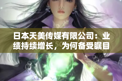 日本天美传媒有限公司：业绩持续增长，为何备受瞩目？