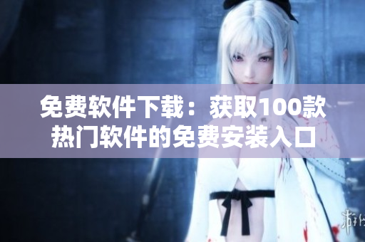 免费软件下载：获取100款热门软件的免费安装入口