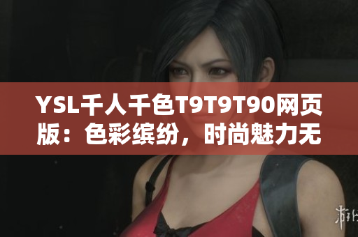 YSL千人千色T9T9T90网页版：色彩缤纷，时尚魅力无限