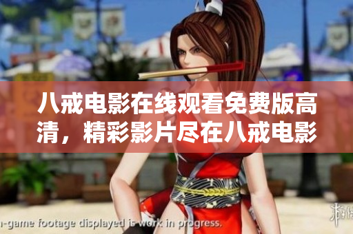 八戒电影在线观看免费版高清，精彩影片尽在八戒电影平台