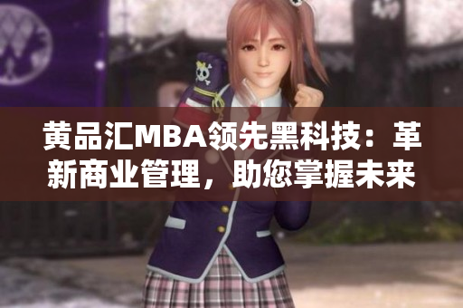 黄品汇MBA领先黑科技：革新商业管理，助您掌握未来商机