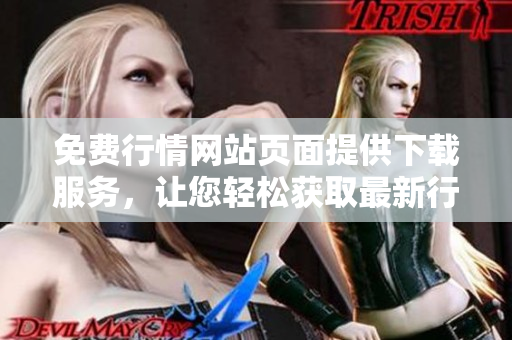 免费行情网站页面提供下载服务，让您轻松获取最新行情 数据