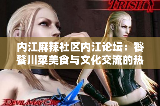 内江麻辣社区内江论坛：饕餮川菜美食与文化交流的热点场所