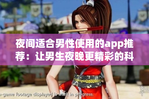 夜间适合男性使用的app推荐：让男生夜晚更精彩的科技神器
