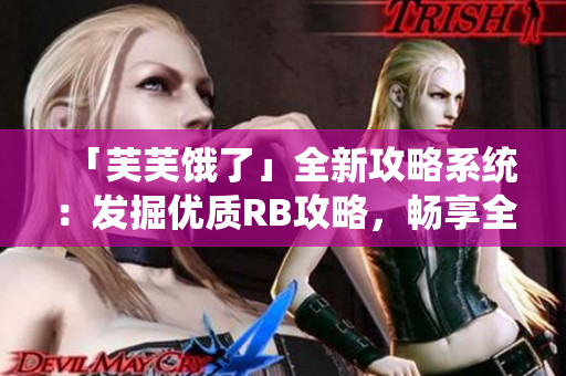 「芙芙饿了」全新攻略系统：发掘优质RB攻略，畅享全新冒险！