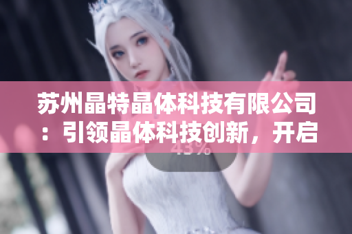 苏州晶特晶体科技有限公司：引领晶体科技创新，开启高品质晶体产品新篇章