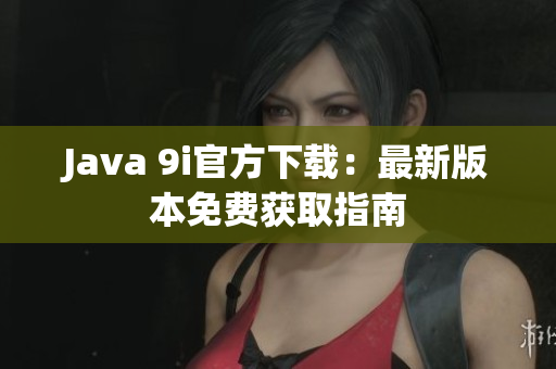 Java 9i官方下载：最新版本免费获取指南
